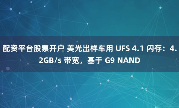 配资平台股票开户 美光出样车用 UFS 4.1 闪存：4.2GB/s 带宽，基于 G9 NAND
