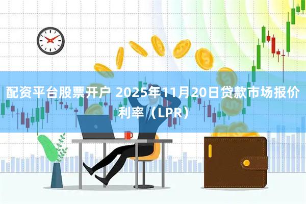 配资平台股票开户 2025年11月20日贷款市场报价利率（LPR）