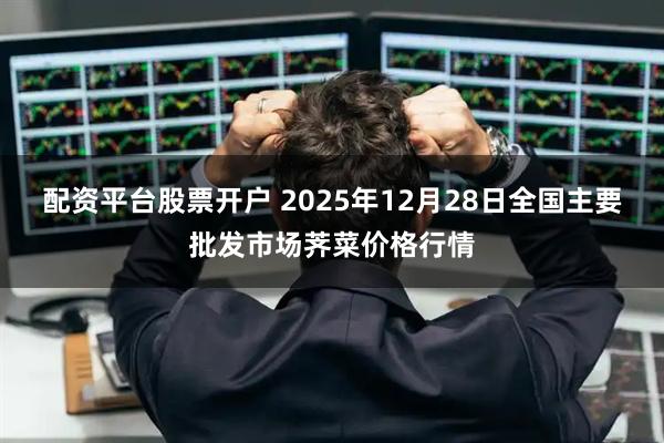 配资平台股票开户 2025年12月28日全国主要批发市场荠菜价格行情